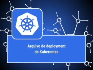 ARQUIVO DEPLOYMENT KUBERNETES