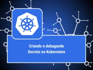 CRIANDO DEBUGANDO SECRETS NO KUBERNETES